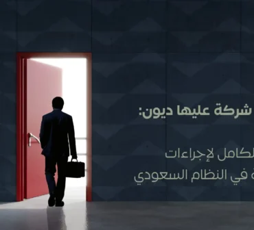 تصفية شركة عليها ديون في السعودية والإجراءات النظامية لتسوية الالتزامات | أساس الأعمال للمحاماة